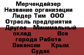 Мерчендайзер › Название организации ­ Лидер Тим, ООО › Отрасль предприятия ­ Другое › Минимальный оклад ­ 20 000 - Все города Работа » Вакансии   . Крым,Судак